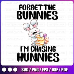 forget the bunnies i'm chasing hunnies png, easter png, funny easter png, easter bunny png, gift for him, shirt for east