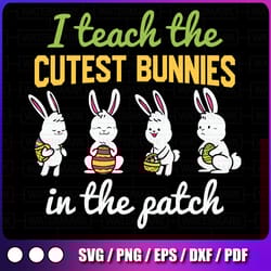 i teach the cutest bunnies in the patch svg , easter teacher svg , teacher easter shirt svg, bunny easter gifts png,file