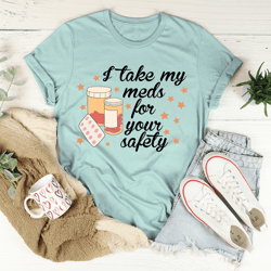 i take my meds for your safety tee