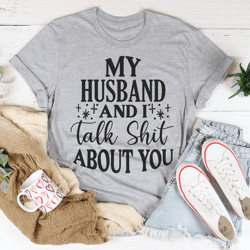 my husband and i talk crap about you tee