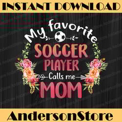 my favorite soccer calls me mom flower soccer mother's day png, happy mother's day sublimation design