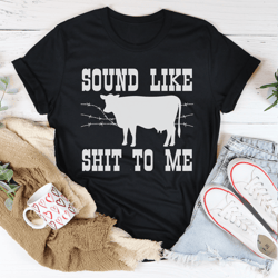 sounds like sh*t to me tee