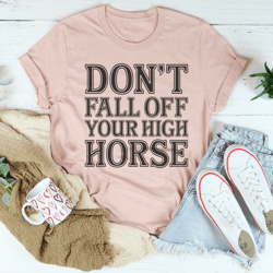 don't fall off your high horse tee