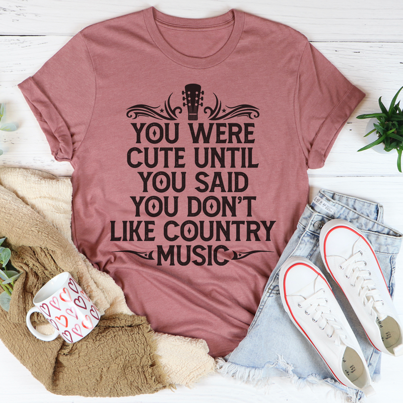 You Were Cute Until You Said You Don't Like Country Music Tee