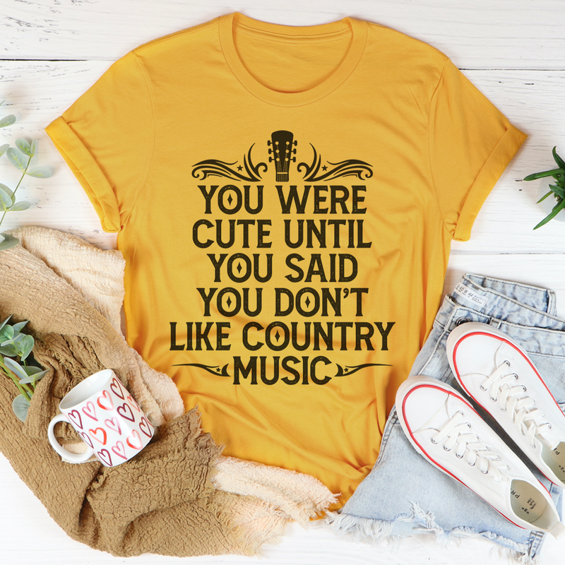 You Were Cute Until You Said You Don't Like Country Music Tee