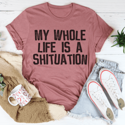 my whole life is a shituation tee