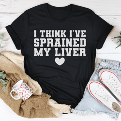 i think i've sprained my liver tee