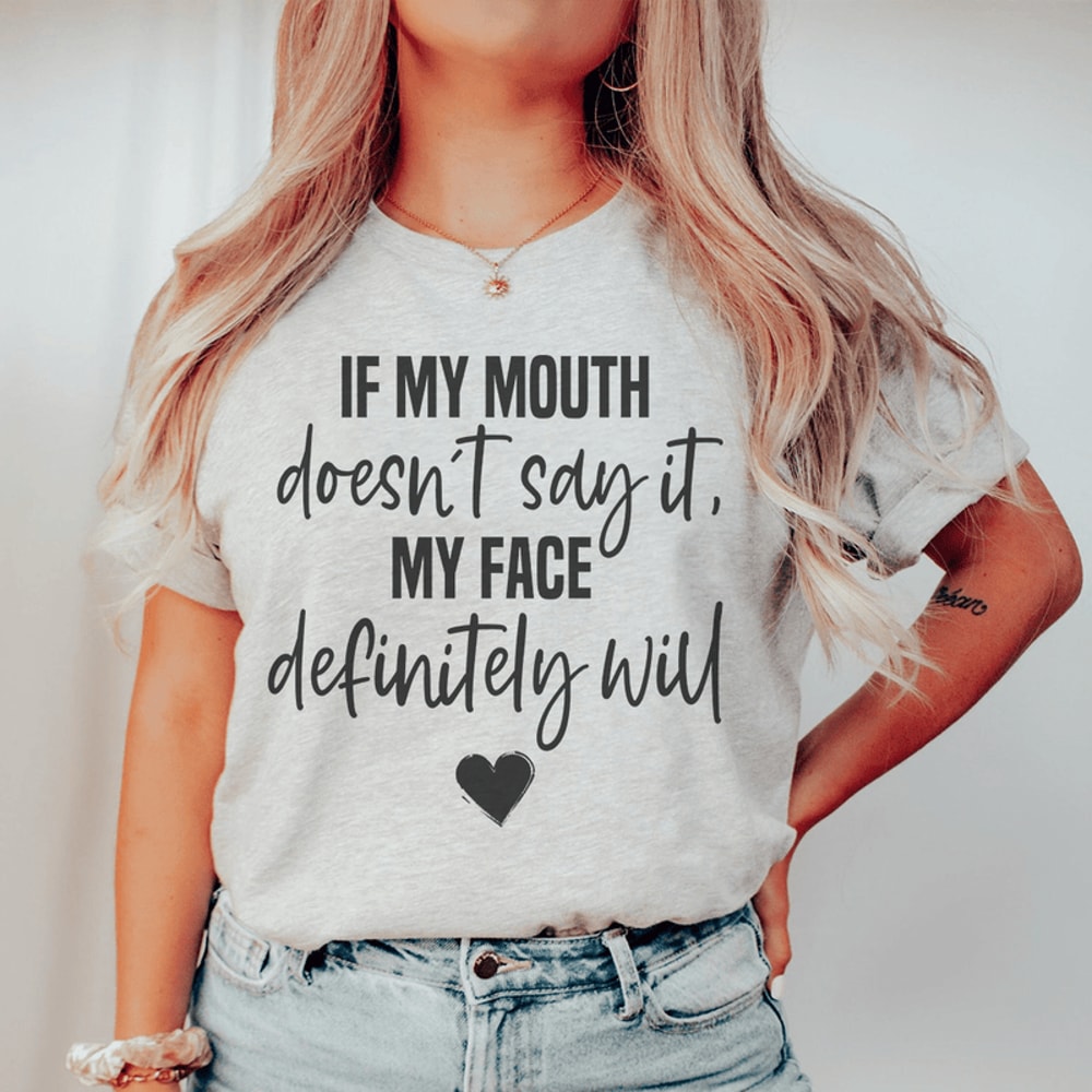 If My Mouth Doesn't Say It My Face Definitely Will Tee