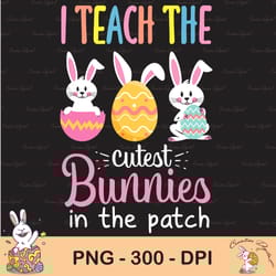 i teach the cutest bunnies in the patch easter teacher sublimation, happy easter png, cute easter png, easter png, bunny