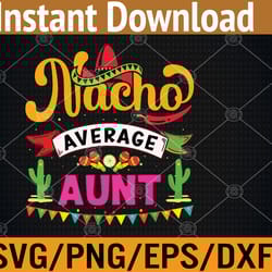 aunt - nacho average - cinco de mayo svg, eps, png, dxf, digital download