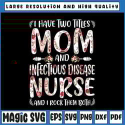 i have two titles mom & infectious disease nurse png, mothers day png, mother's day png, sublimate print