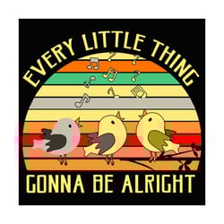 every little thing is gonna be alright svg, trending svg, little thing svg, all right svg, bird svg, birds gift, singing