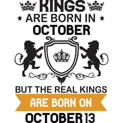 kings are born in october but the real kings are born on october 13, birthday svg, birthday king svg, born in october, o