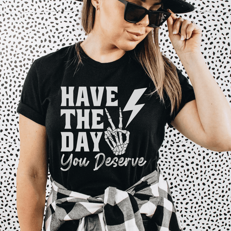 Have The Day You Deserve Tee