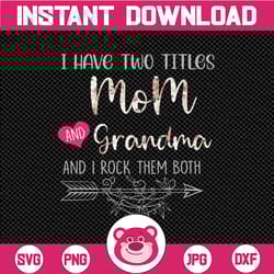 i have two titles, mom and grandma and i rock them both png, mothers day, mom birthday , grandma png, flower jpeg, print