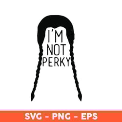 i am not perky digital download files svg, wednesday addams svg, addams family svg - download file