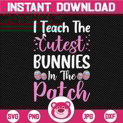 easter teacher svg, i teach the cutest bunnies in the patch svg, easter teacher shirt iron on png, cute little bunnies s