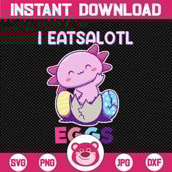 i eatsalotl eggs axolotl easter svg, axolotl svg, axolotl kid svg, just a girl who loves axolotls svg, salamander lover