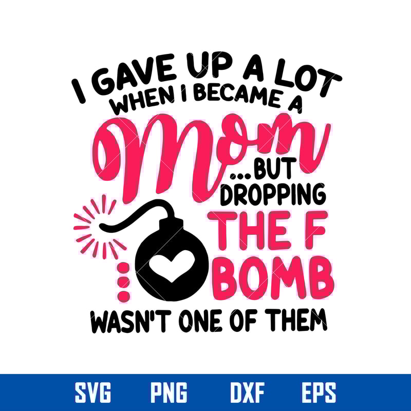 I Gave Up A Lot When I Became A Mom But Dropping The F Bomb Wasn_t One Of Them Svg, Mother_s Day Svg Digital File.jpg