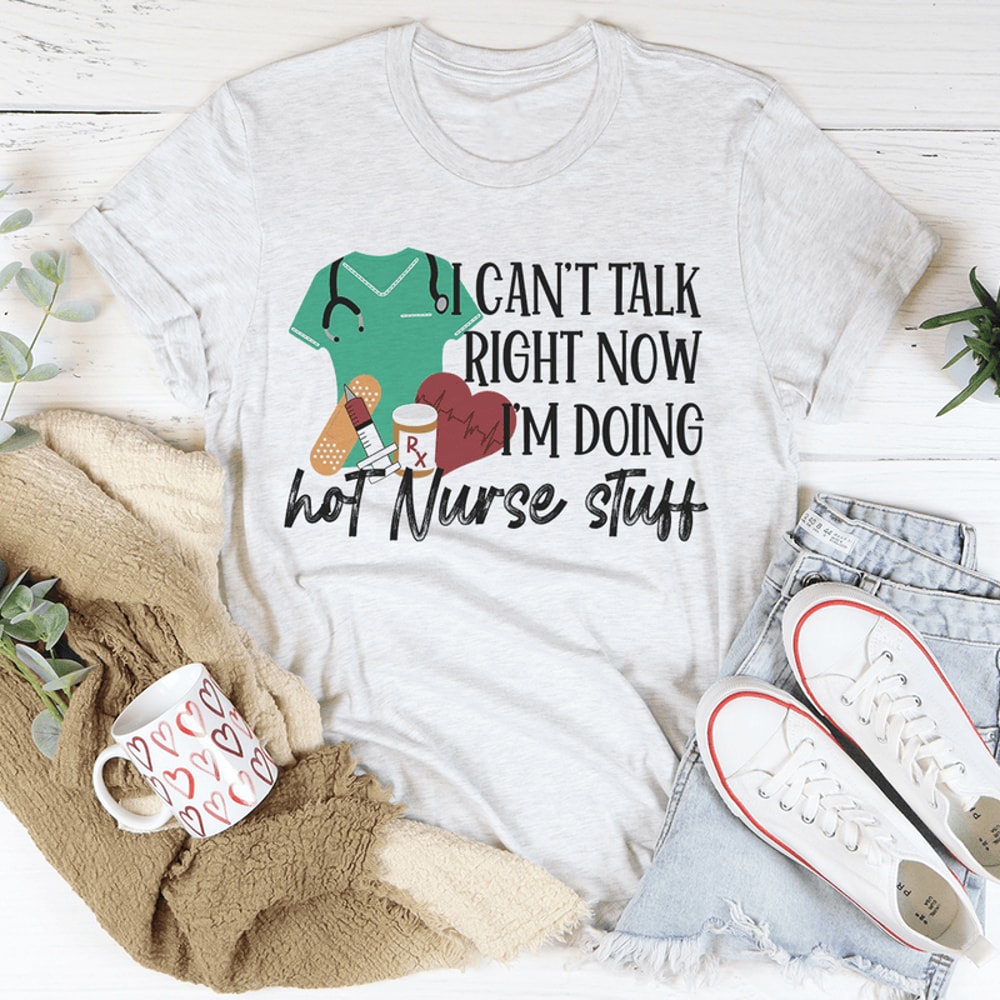 I Can't Talk Right Now I'm Doing Hot Nurse Stuff Tee