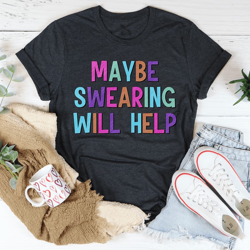 Maybe Swearing Will Help Tee