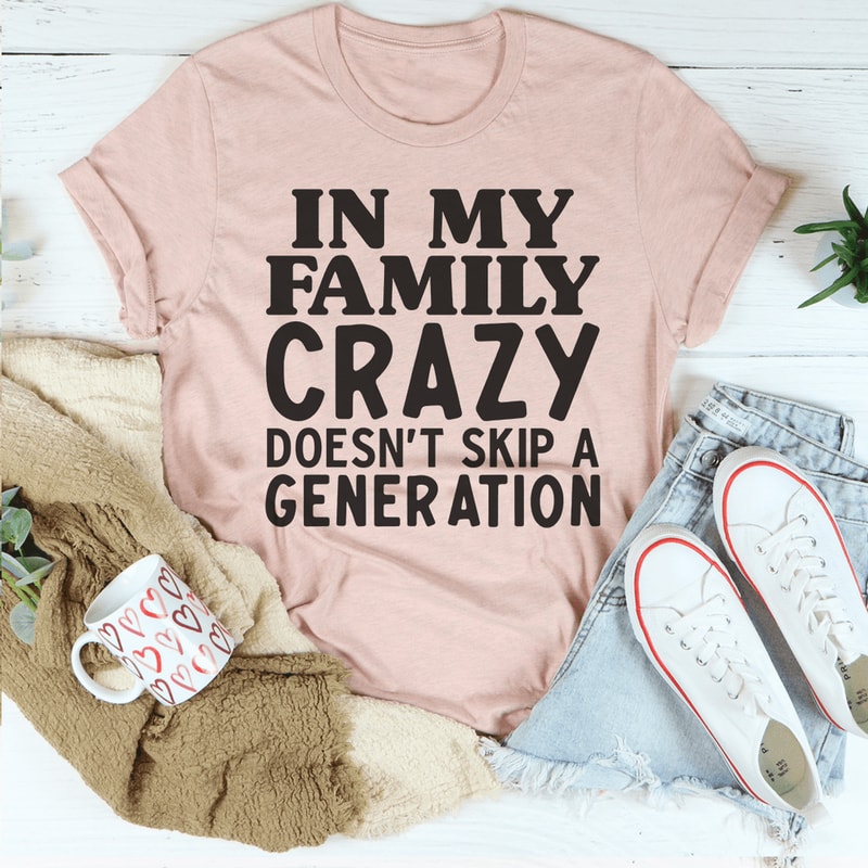 In My Family Crazy Doesn't Skip A Generation Tee