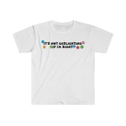 it's not gaslighting if i'm right funny meme t shirt