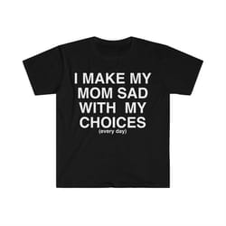 i make my mom sad with my choices ironic funny meme t shirt