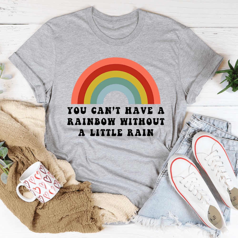 You Can't Have A Rainbow Without A Little Rain Tee