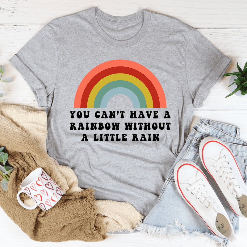 You Can't Have A Rainbow Without A Little Rain Tee