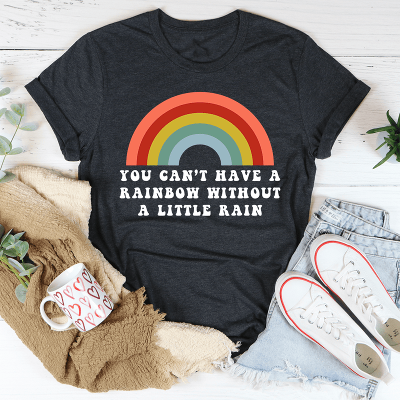 You Can't Have A Rainbow Without A Little Rain Tee