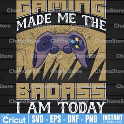 gaming made me the badass svg, gamer svg, video game svg, game controller svg, gamer svg svg, funny gaming quotes