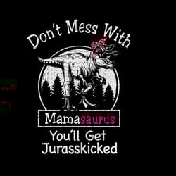 mamasaurus svg, dont mess with mamasaurus youll get jurasskicked svg, png, dxf, dinosaur svg, t-rex svg, mamasaurus png