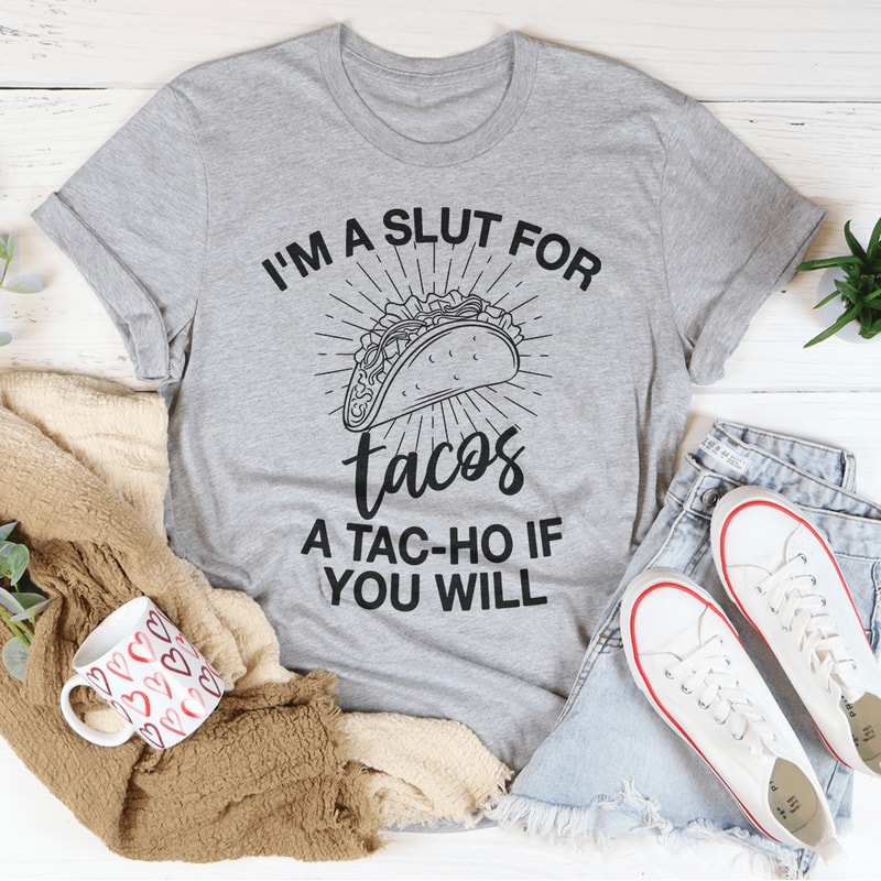 I'm A Slut For Tacos A Tac-ho If You Will Tee
