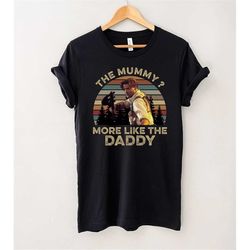 Brendan Fraser The Mummy More Like The Daddy Movie T-Shirt, Mummy Movie Shirt, Gift Tee For You And Friends