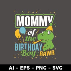 mommy of the birthday boy rawr svg, mom donisaur birthday svg, mother's day svg, png dxf eps digital file - digital file