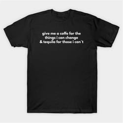 give me a coffe for the things i can change and tequila for those i can't t-shirt, funny meme tee