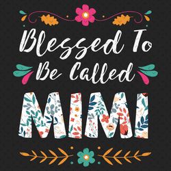 blessed to be called mimi svg, mothers day svg, mimi svg, flower mimi svg, floral mimi svg, grandma svg, mimi quote svg,