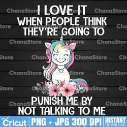 unicorns i love it when people think they're going to punish me by not talking to me png file, sublimation transfer