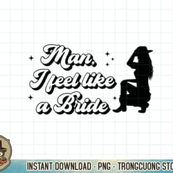 bachelorette party man i feel like a bride western bridal premium t-shirt copy png sublimation