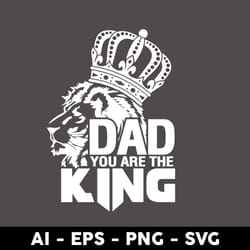 dad you are the king svg, lion svg, lion king svg, father's day svg, png dxf eps digital file - digital file