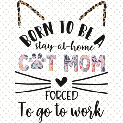 born to be a stay at home cat mom forced to go to work svg, mothers day svg, mom svg, cat mom svg, cat svg, cute cat svg