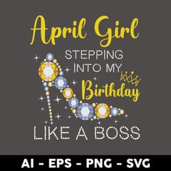 april girl stepping into my birthday like a boss svg, birthday girl svg, happy birthday svg - digital file