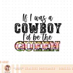if i was a cowboy i'd be the queen bleached vintage western png