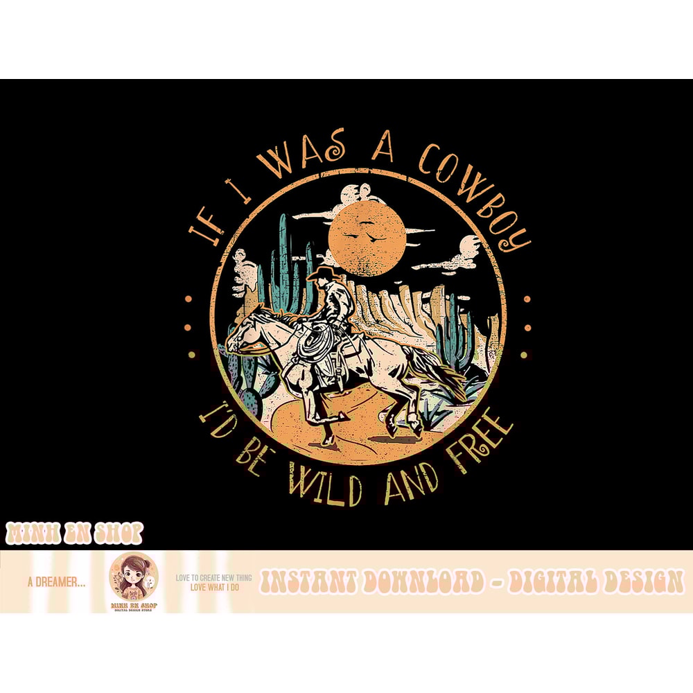 If I Was A Cowboy I'd Be Wild And Free Cowgirl Western Horse T-Shirt copy.jpg