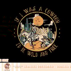 if i was a cowboy i'd be wild and free cowgirl western horse png