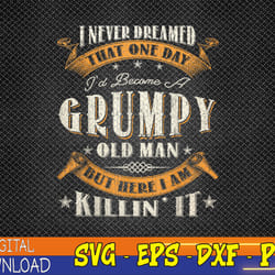 mens i never dreamed that i'd become a grumpy old man grandpa png, digital download