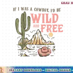 retro western if i was a cowboy, i d be wild and free premium t-shirt copy png