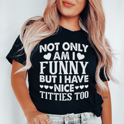 not only am i funny tee
