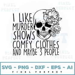 i like murder shows comfy clothes and maybe 3 people svg